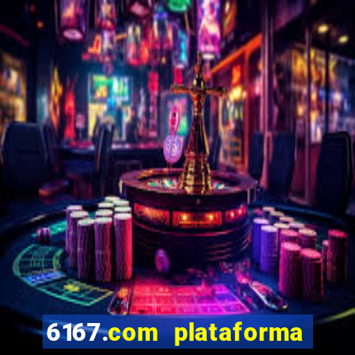 6167.com plataforma de jogos